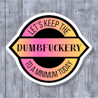 let's keep the dumbfuckery to a minimum today sticker