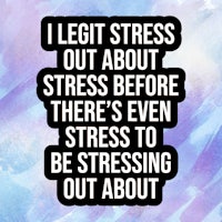 a quote that says i let stress out about stress before there's stress being out stressing about