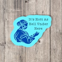 it's hot as hell under here sticker