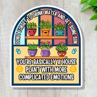 a sticker that says don't drink water and you're basically a house plant with more emotions