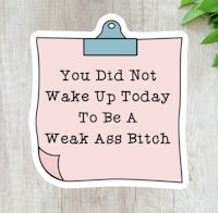 you did not wake up today to be a weak ass bitch sticker