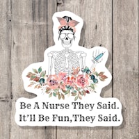 be a nurse they said it'll be fun they said sticker