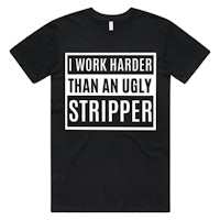 i work harder than an ugly stripper t - shirt