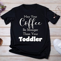 may your coffee be stronger than your toddler t-shirt
