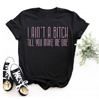 a black t - shirt that says i'm not a bitch till you make me one