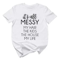 it's all messy my hair kids the house my life t - shirt