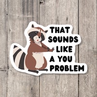 that sounds like you problem sticker