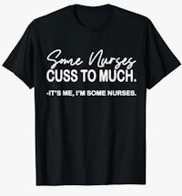 some nurses cuss to much it's me, i'm some nurses t - shirt