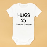 a baby bodysuit that says hugs $ 5 college is expensive