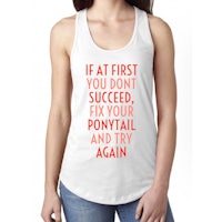 a women's tank top that says if at first you don't succeed, try your ponytail again