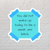 you did not wake up today to be a weak ass bitch