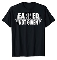 earned not given t - shirt