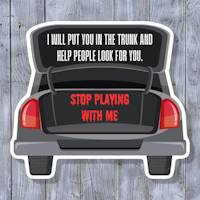 i will put you in the trunk and help people for you stop playing with me sticker
