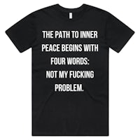the path to inner peace begins with four words not my fucking problem t - shirt