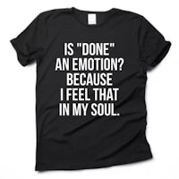 is done an emotion because i feel that in my soul t - shirt
