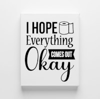 i hope everything comes out okay